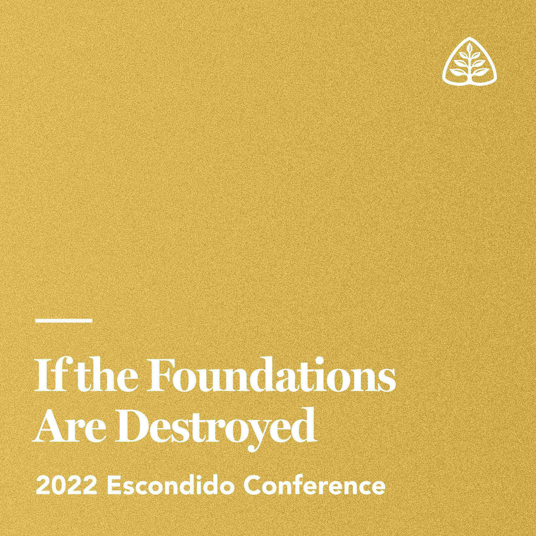 If the Foundations Are Destroyed: 2022 Escondido Conference — Download